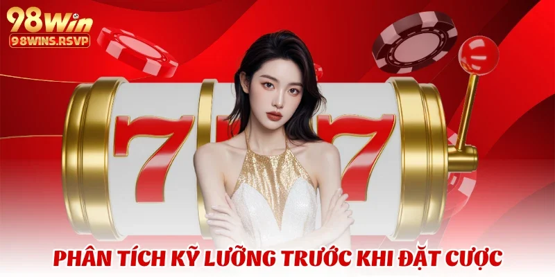 Phân tích kỹ lưỡng trước khi đặt cược