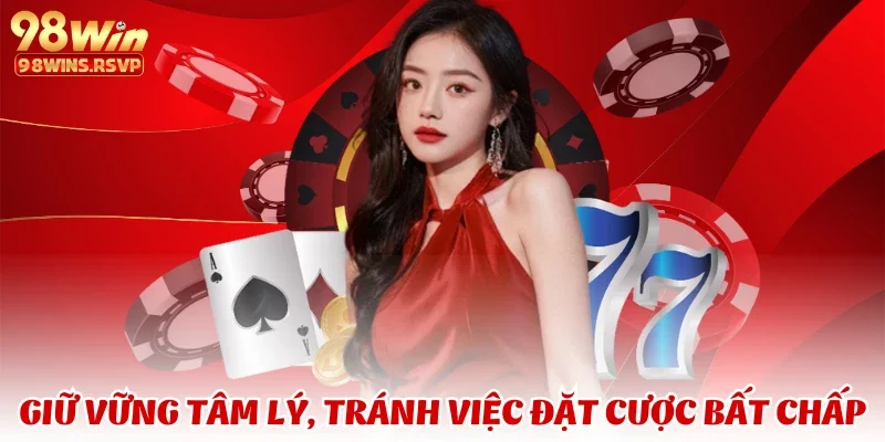 Giữ vững tâm lý, tránh việc đặt cược bất chấp