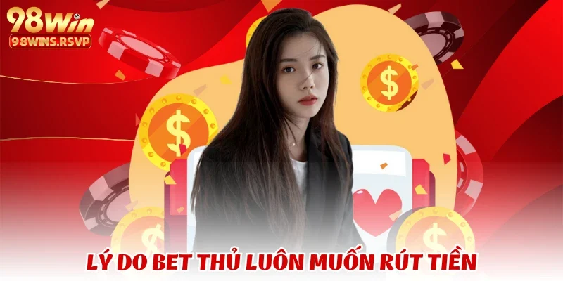 rút tiền 2 Lý do bet thủ luôn muốn rút tiền