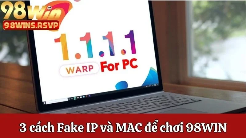 3 cách Fake IP và MAC để chơi tại nhà cái 98win