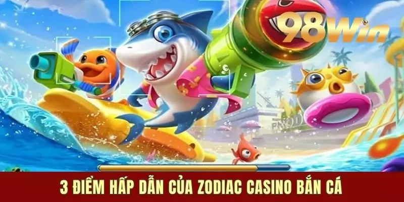 3 điểm hấp dẫn của Zodiac Casino bắn cá