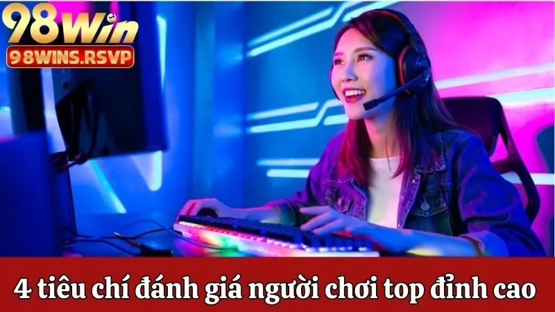 4 tiêu chí đánh giá người chơi top đỉnh cao của 98win