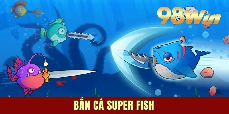 Bắn Cá Super Fish - Trải Nghiệm Đại Dương Sắc Màu, Hấp Dẫn
