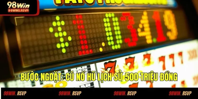 Câu Chuyện Thành Công Khi Chơi Nổ Hũ Tại 98WIN Của Chị Mai Anh 2 Bước ngoặt: Cú nổ hũ lịch sử 500 triệu đồng