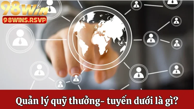 Cách 98win Quản Lý Quỹ Thưởng, Quản Lý Tuyến Dưới Hiệu Quả 1 Cách 98win quản lý quỹ thưởng, quản lý tuyến dưới là gì?