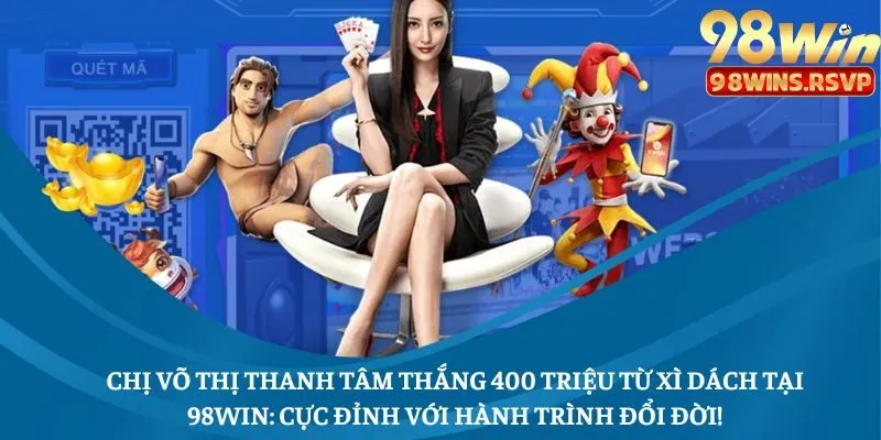 Chị Võ Thị Thanh Tâm Thắng 400 Triệu Từ Xì Dách Tại 98win: Cực Đỉnh Với Hành Trình Đổi Đời!