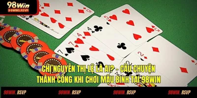 Chị Nguyễn Thị Lệ là ai? - Câu chuyện thành công khi chơi mậu binh tại 98win