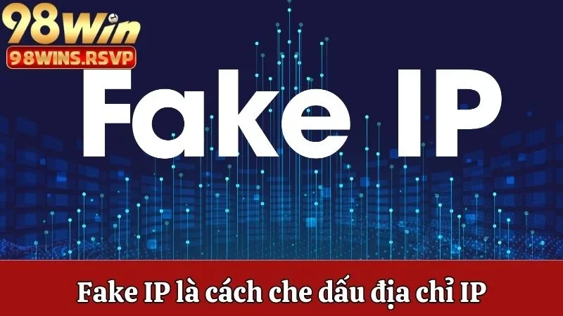 Fake IP là cách che dấu địa chỉ IP