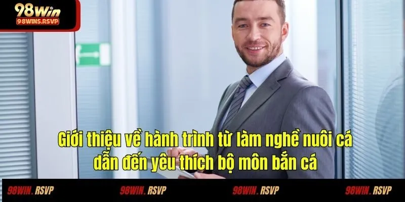 Giới thiệu về hành trình từ làm nghề nuôi cá dẫn đến yêu thích bộ môn bắn cá