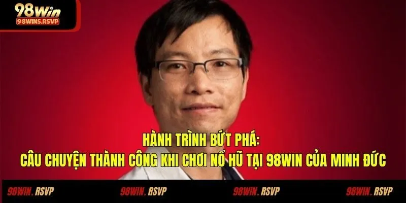 Hành trình bứt phá: Câu chuyện thành công khi chơi nổ hũ tại 98WIN của Minh Đức