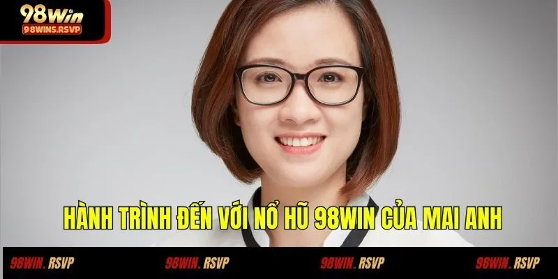 Câu Chuyện Thành Công Khi Chơi Nổ Hũ Tại 98WIN Của Chị Mai Anh 1 Hành trình đến với nổ hũ 98WIN của Mai Anh