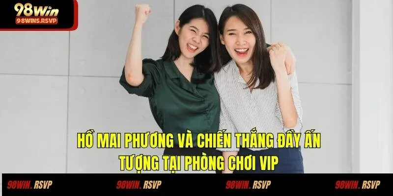 Hồ Mai Phương và chiến thắng đầy ấn tượng tại phòng chơi VIP