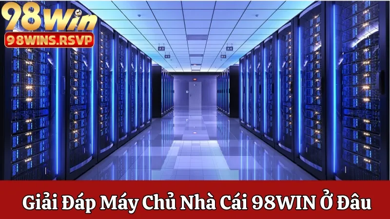 Máy chủ của nhà cái 98win ở đâu