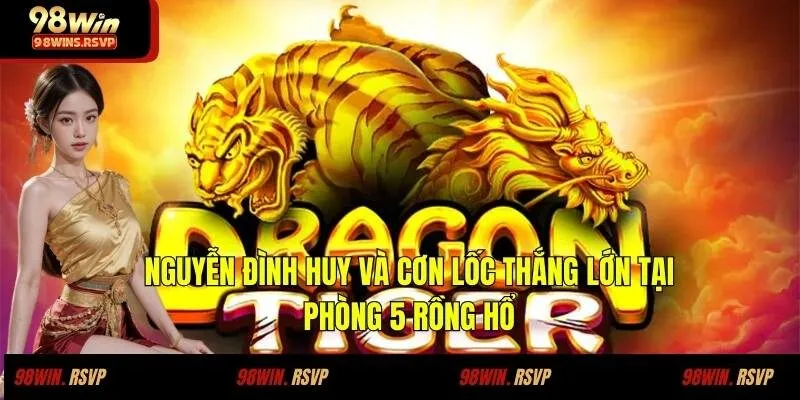 Nguyễn Đình Huy Và Cơn Lốc Thắng Lớn Tại Phòng 5 Rồng Hổ
